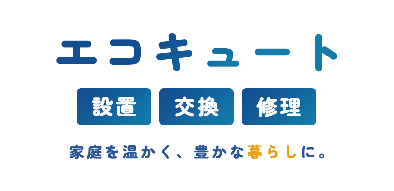 エコキュート 設備、交換、修理、家庭を暖かく、豊かな暮らしに。